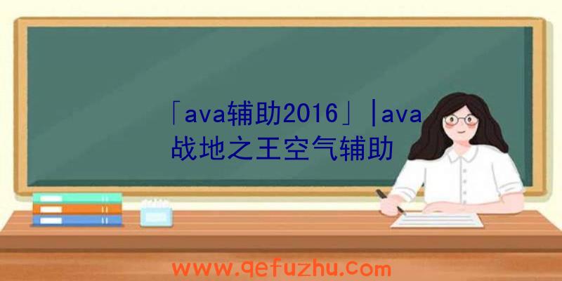 「ava辅助2016」|ava战地之王空气辅助